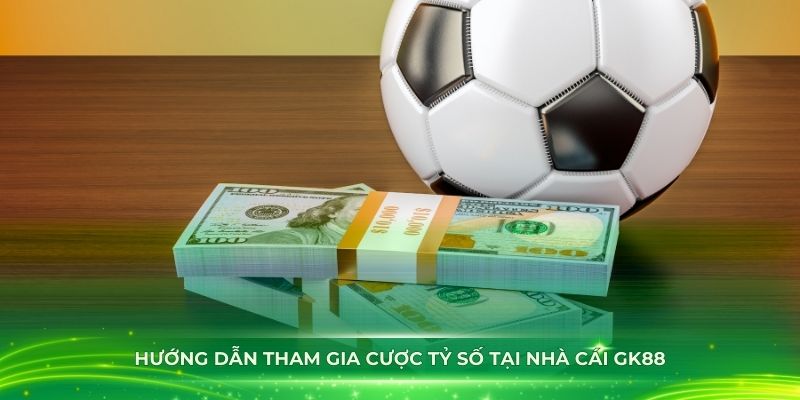 Hướng dẫn tham gia cược tỷ số tại nhà cái GK88